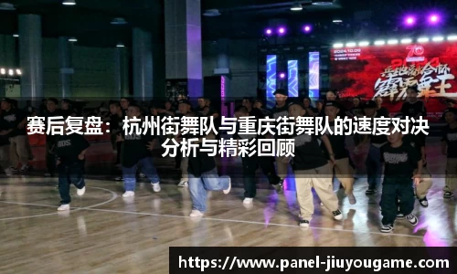 赛后复盘：杭州街舞队与重庆街舞队的速度对决分析与精彩回顾