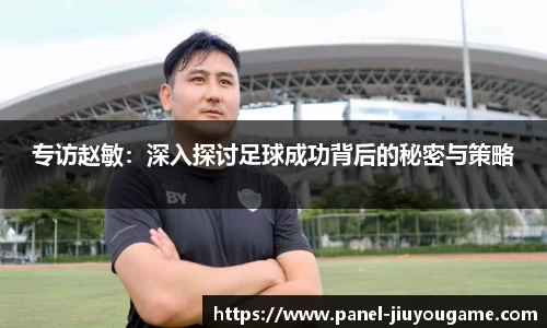 专访赵敏：深入探讨足球成功背后的秘密与策略