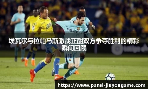 埃瓦尔与拉帕马斯激战正酣双方争夺胜利的精彩瞬间回顾